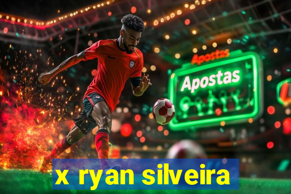 x ryan silveira